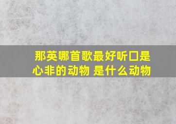 那英哪首歌最好听囗是心非的动物 是什么动物